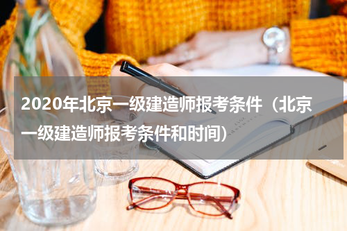 2020年北京一级建造师报考条件（北京一级建造师报考条件和时间）