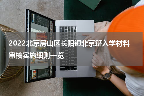 2022北京房山区长阳镇非京籍入学材料审核实施细则一览