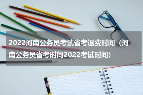 2022河南公务员考试省考退费时间（河南公务员省考时间2022考试时间）