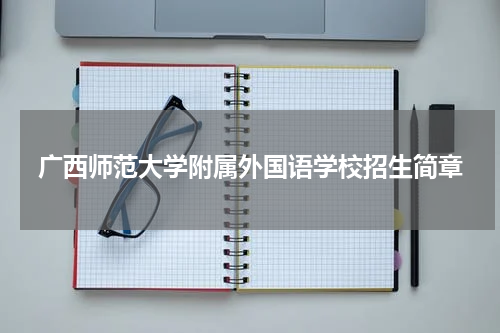 广西师范大学附属外国语学校招生简章