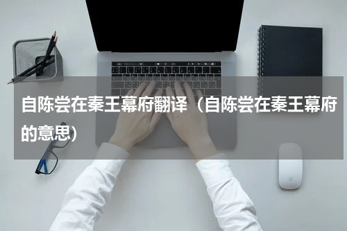 自陈尝在秦王幕府翻译（自陈尝在秦王幕府的意思）