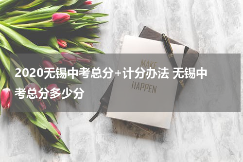 2020无锡中考总分+计分办法 无锡中考总分多少分