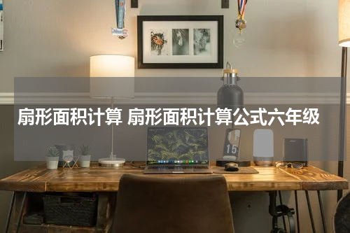 扇形面积计算 扇形面积计算公式六年级