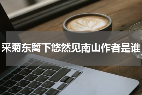 采菊东篱下悠然见南山作者是谁
