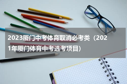 2023厦门中考体育取消必考类（2021年厦门体育中考选考项目）