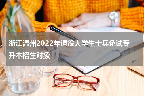 浙江温州2022年退役大学生士兵免试专升本招生对象