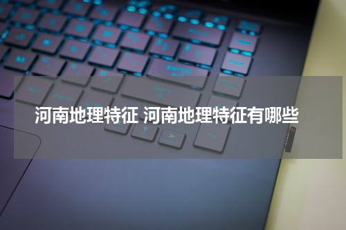 河南地理特征 河南地理特征有哪些