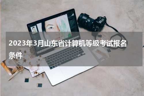 2023年3月山东省计算机等级考试报名条件