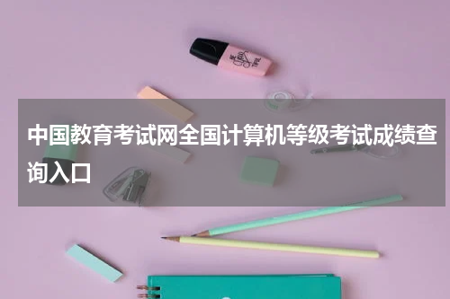 中国教育考试网全国计算机等级考试成绩查询入口