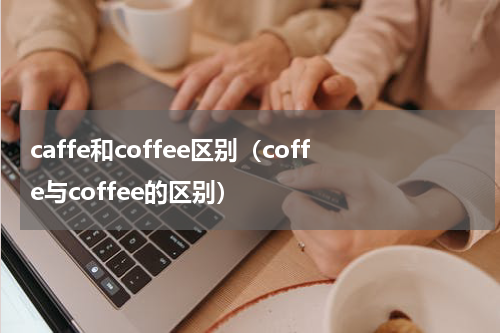 caffe和coffee区别（coffe与coffee的区别）