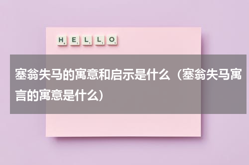 塞翁失马的寓意和启示是什么（塞翁失马寓言的寓意是什么）