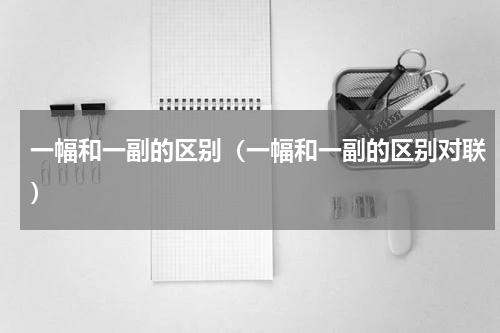 一幅和一副的区别（一幅和一副的区别对联）
