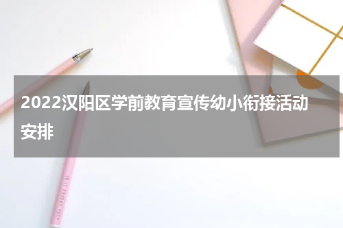 2022汉阳区学前教育宣传幼小衔接活动安排