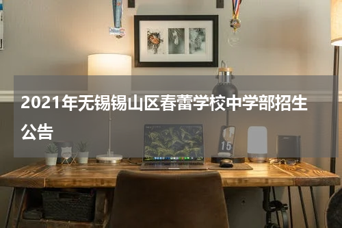 2021年无锡锡山区春蕾学校中学部招生公告