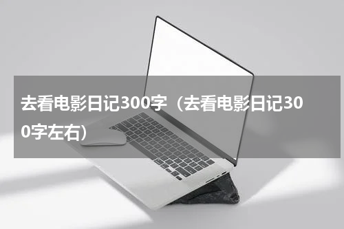 去看电影日记300字（去看电影日记300字左右）