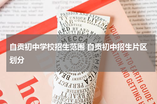 自贡初中学校招生范围 自贡初中招生片区划分