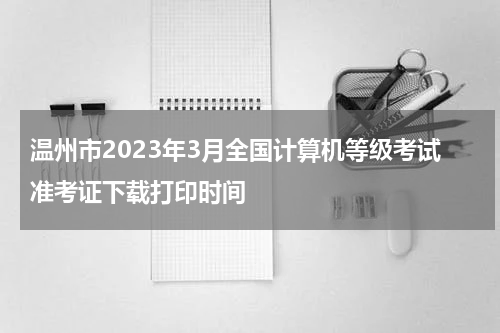 温州市2023年3月全国计算机等级考试准考证下载打印时间