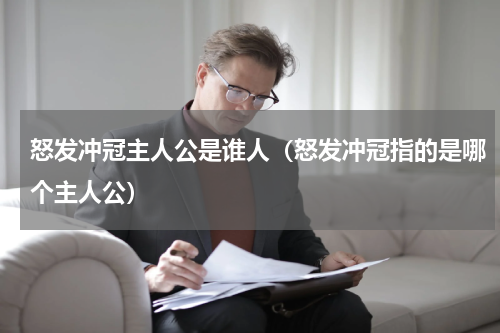 怒发冲冠主人公是谁人（怒发冲冠指的是哪个主人公）