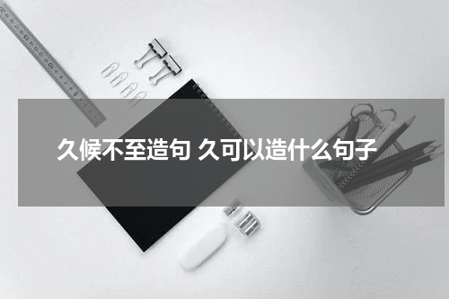 久候不至造句 久可以造什么句子