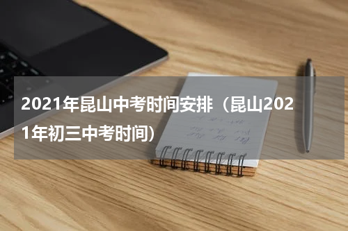2021年昆山中考时间安排（昆山2021年初三中考时间）