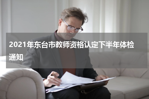 2021年东台市教师资格认定下半年体检通知