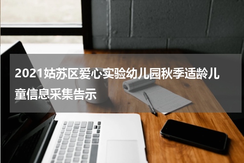 2021姑苏区爱心实验幼儿园秋季适龄儿童信息采集告示