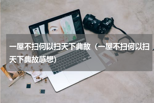 一屋不扫何以扫天下典故（一屋不扫何以扫天下典故感想）