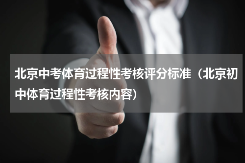 北京中考体育过程性考核评分标准（北京初中体育过程性考核内容）
