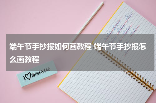 端午节手抄报如何画教程 端午节手抄报怎么画教程