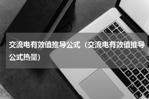 交流电有效值推导公式（交流电有效值推导公式热量）