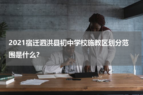 2021宿迁泗洪县初中学校施教区划分范围是什么？
