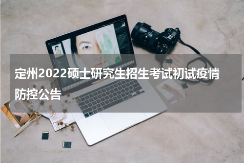 定州2022硕士研究生招生考试初试疫情防控公告