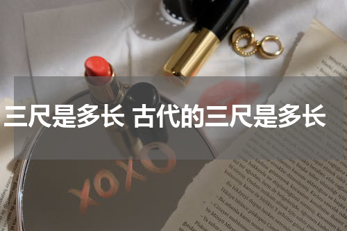 三尺是多长 古代的三尺是多长
