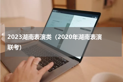 2023湖南表演类（2020年湖南表演联考）