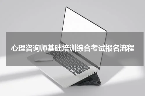 心理咨询师基础培训综合考试报名流程