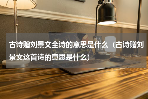 古诗赠刘景文全诗的意思是什么（古诗赠刘景文这首诗的意思是什么）