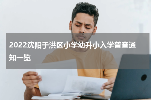 2022沈阳于洪区小学幼升小入学普查通知一览