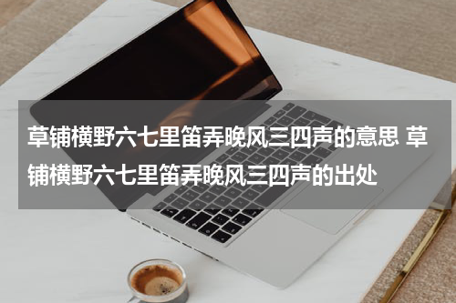 草铺横野六七里笛弄晚风三四声的意思 草铺横野六七里笛弄晚风三四声的出处