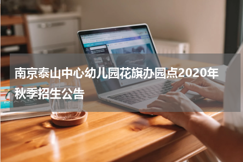南京泰山中心幼儿园花旗办园点2020年秋季招生公告