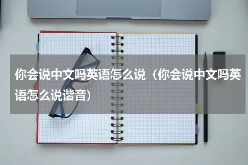 你会说中文吗英语怎么说（你会说中文吗英语怎么说谐音）