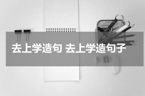 去上学造句 去上学造句子