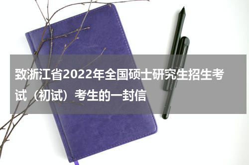 致浙江省2022年全国硕士研究生招生考试（初试）考生的一封信