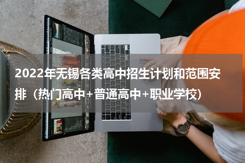2022年无锡各类高中招生计划和范围安排（热门高中+普通高中+职业学校）