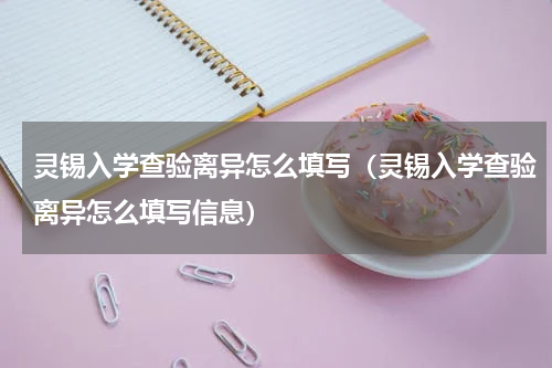 灵锡入学查验离异怎么填写（灵锡入学查验离异怎么填写信息）