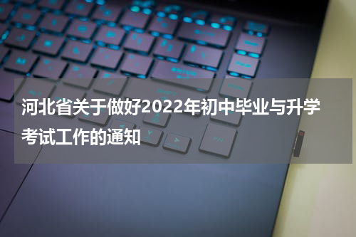 河北省关于做好2022年初中毕业与升学考试工作的通知