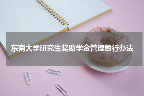 东南大学研究生奖助学金管理暂行办法