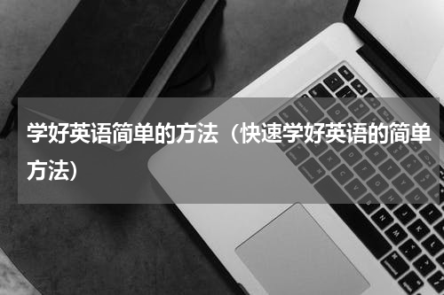 学好英语简单的方法（快速学好英语的简单方法）