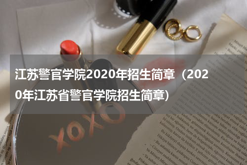 江苏警官学院2020年招生简章（2020年江苏省警官学院招生简章）