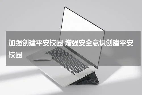 加强创建平安校园 增强安全意识创建平安校园