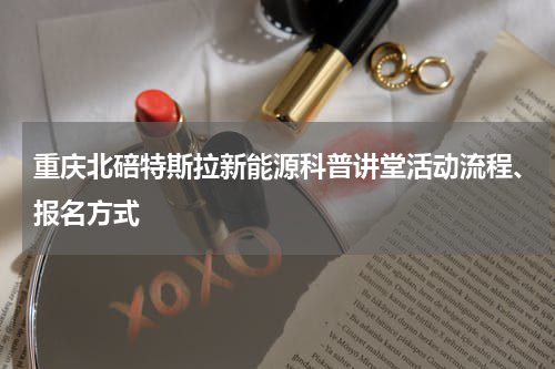 重庆北碚特斯拉新能源科普讲堂活动流程、报名方式